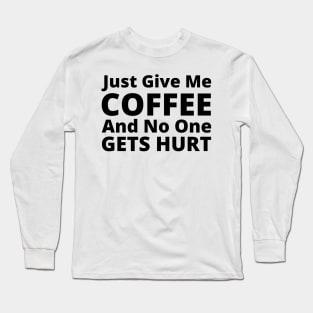 Just Give Me Coffee And No One Gets Hurt. Funny Coffee Lover Gift Long Sleeve T-Shirt